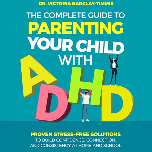 The Complete Guide to Parenting Your Child with ADHD by Dr. Victoria Barclay-Timmis