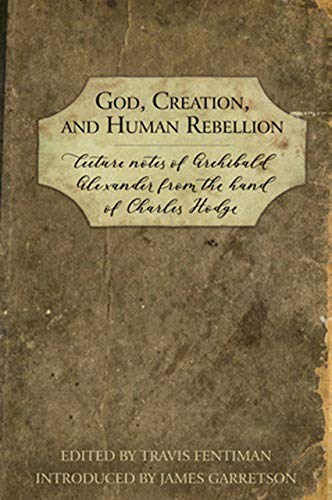 God, Creation, and Human Rebellion: Lecture Notes of Archibald Alexander from the Hand of Charles Hodge (English Edition)