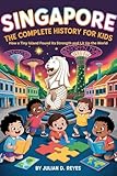 SINGAPORE: The Complete History for Kids: How a Tiny Island Found Its Strength and Lit Up the World (Collections of books on the histories of Asia Countries Book 31)