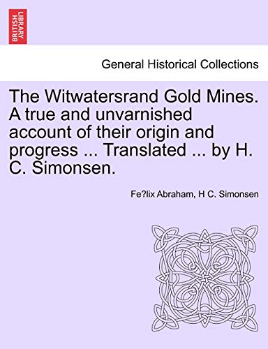 The Witwatersrand Gold Mines. a True and Unvarnished Account of Their Origin and Progress ... Translated ... by H. C. Simonsen.