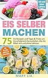  Eis selber machen: 75 Eis Rezepte und Tipps & Tricks um Eis erfolgreich herzustellen. Die Eis Bibel mit und ohne Laktose inkl. Eis selber machen mit Eismaschine