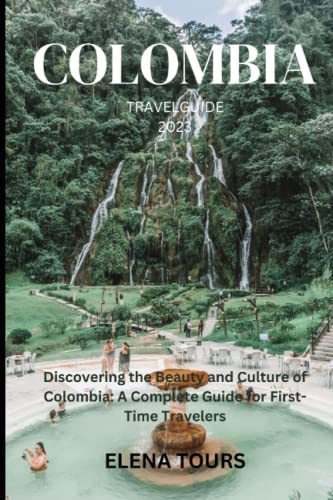 Colombia Travel Guide 2023: Discovering The Beauty And Culture Of Colombia: A Complete Guide For First-Time Travelers #TOP16