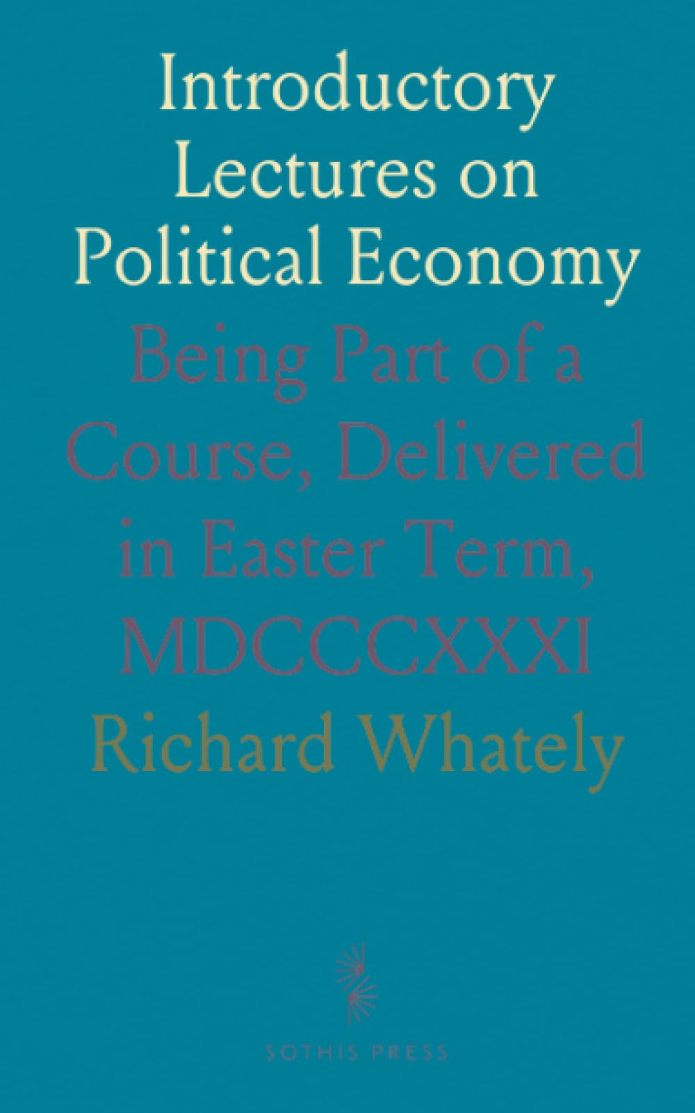 Introductory Lectures on Political Economy: Being Part of a Course, Delivered in Easter Term, MDCCCXXXI