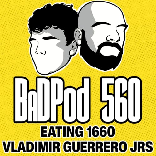 BaDPod 560 - Eating 1660 Vladimir Guerrero Jr's