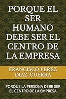 PORQUE EL SER HUMANO DEBE SER EL CENTRO DE LA EMPRESA: PORQUE LA PERSONA DEBE SER EL CENTRO DE LA EMPRESA (Spanish Edition) B0F4JX8K7L Book Cover