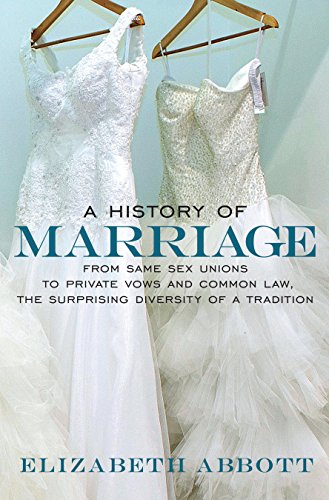 A History of Marriage: From Same Sex Unions to Private Vows and Common Law, the Surprising Diversity ofa Tradition