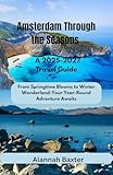 Amsterdam Through the Seasons A 2025/2027 Travel Guide: From Springtime Blooms to Winter Wonderland-Your Year-Round Adventure Awaits