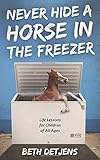 Never Hide a Horse in the Freezer: Life Lessons for Children of All Ages