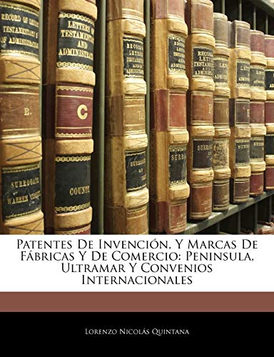 Patentes De Invención, Y Marcas De Fábricas Y De Comercio: Peninsula, Ultramar Y Convenios Internacionales (Spanish Edition)