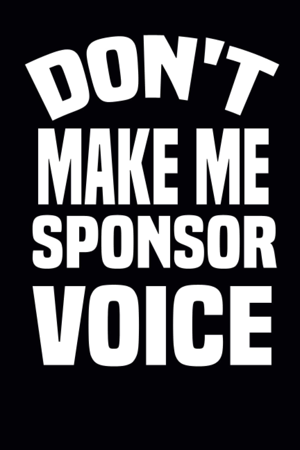 Don't Make Me Use My Sponsor Voice!: Lined Notebook Journal Sponsor Thank You, For Women, Men, Perfect For Birthday, Christmasind your voice freeing ... voice the 6 x 9 inch, 120 Blank Lined Pages