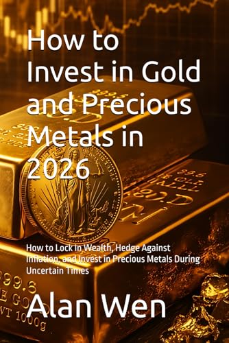 How to Invest in Gold and Precious Metals in 2026: How to Lock In Wealth, Hedge Against Inflation, and Invest...