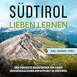 Südtirol lieben lernen: Der perfekte Reiseführer für einen unvergesslichen Aufenthalt in Südtirol - inkl. Insider-Tipps - Luise Klingenberg Fabrizio Levita Verlag: Psiana eCom UG 