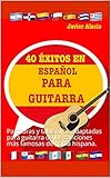 40 ÉXITOS EN ESPAÑOL PARA GUITARRA: Partituras y tablaturas adaptadas para guitarra de las canciones más famosas de habla hispana. (PARTITURAS Y TABLATURAS PARA GUITARRA nº 1)
