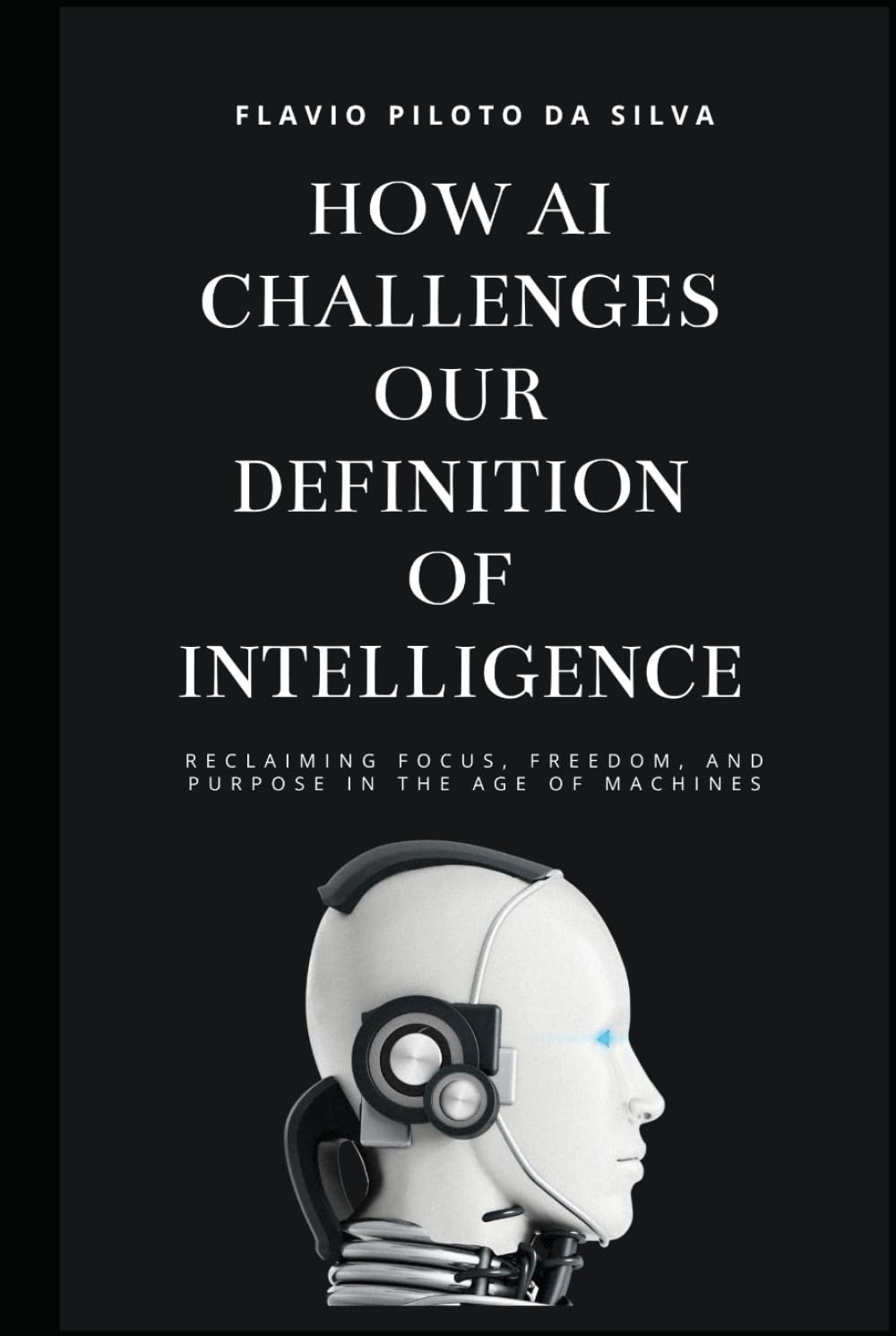 How AI challenges our definition of intelligence Reclaiming Focus, Freedom, and Purpose in the Age of Machines