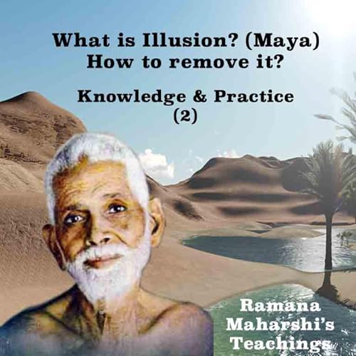 Ramana Maharshi Knowledge & Practice (2) What Is Illusion (Maya)? How To Remove It?