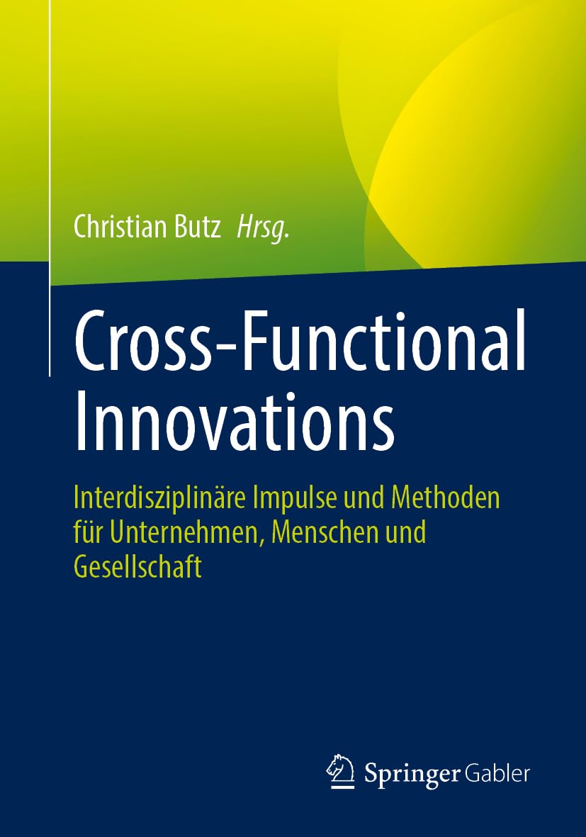 Cross-Functional Innovations: Interdisziplinäre Impulse und Methoden für Unternehmen, Menschen und Gesellschaft