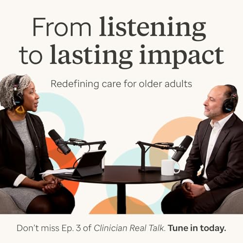 Clinician Real Talk Podcast Ep. 3 - From listening to lasting impact: Redefining care for older adults
