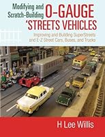 Modifying and Scratch-Building O-gauge 'Streets Vehicles: Improving and Building SuperStreets and E-Z Street Cars, Buses, and Trucks 1502390418 Book Cover