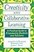 Creativity and Collaborative Learning: A Practical Guide to Empowering Students and Teachers
