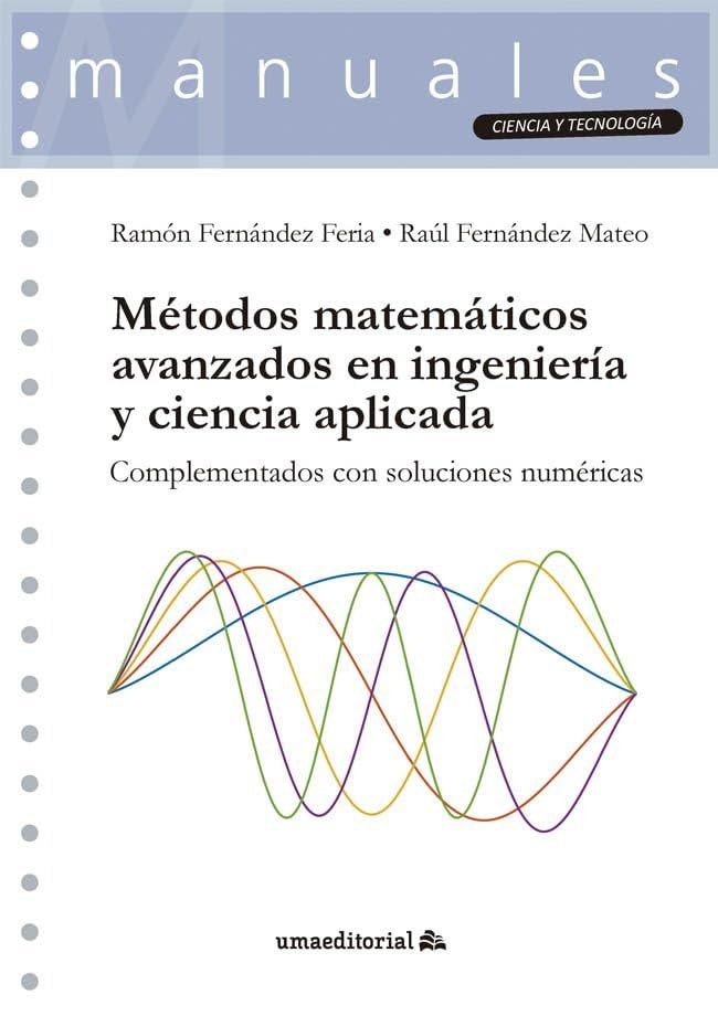 Métodos matemáticos avanzados en ingeniería y ciencia aplicada: Complementados con soluciones numéricas: 138 (Manuales)
