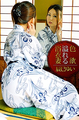 『色欲溢れる浴衣妻 辰巳ゆい ギリ見せ☆』