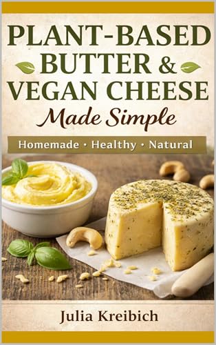 Plant-Based Butter & Vegan Cheese Made Simple: Homemade Recipes for Butter, Cheese Alternatives, Skincare & Natural Living