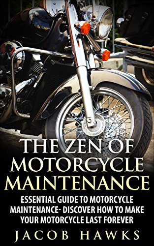 The Zen of Motorcycle Maintenance: Essential Guide To Motorcycle Maintenance- Discover How To Make Your Motorcycle Last Forever (Mechanics, Street Rides)
