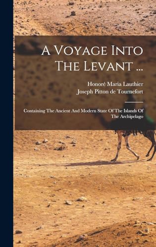 A Voyage Into The Levant ...: Containing The Ancient And Modern State Of The Islands Of The Archipelago