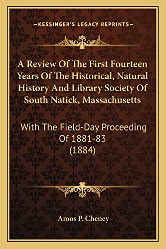 A Review Of The First Fourteen Years Of The Historical, Natural History And Library Society Of South Natick, Massachusetts: With The Field-Day Proceeding Of 1881-83 (1884)