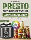 Super Easy Presto Electric Pressure Canner Cookbook: Foolproof Recipes for Beginners to Safely Can Vegetables, Fruits, Meats & More with the Presto Electric Pressure Canner