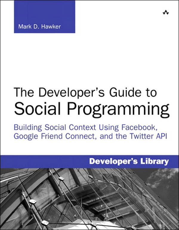 Developer's Guide to Social Programming: Building Social Context Using Facebook, Google Friend Connect, and the Twitter API, The (Developer's Library)
