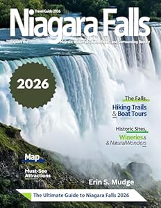 NIAGARA FALLS TRAVEL GUIDE 2026: Explore Nature’s Masterpiece – From Misty Views and Roaring Waters to Scenic Trails, Romantic Escapes, Family Adventures, Day Trips, Hidden Treasures & Local Culture,