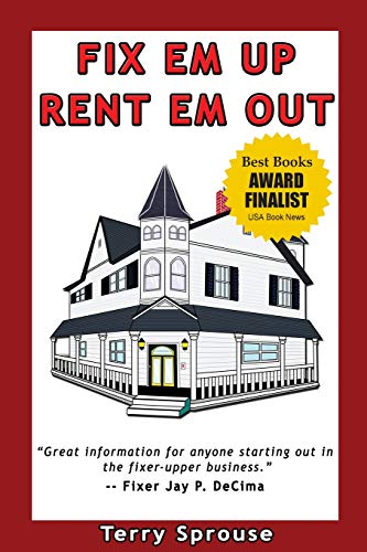 Fix 'em Up, Rent 'em Out: How to Start Your Own House Fix-up & Rental Business in Your Spare Time; or, Investing in Real Estate and Creating Wealth with Fixer-Upper Houses