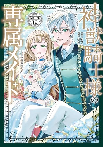 神獣騎士様の専属メイド~無能と呼ばれた令嬢は、本当は希少な聖属性の使い手だったようです~ 分冊版(12) (異世界ヒロインファンタジー)