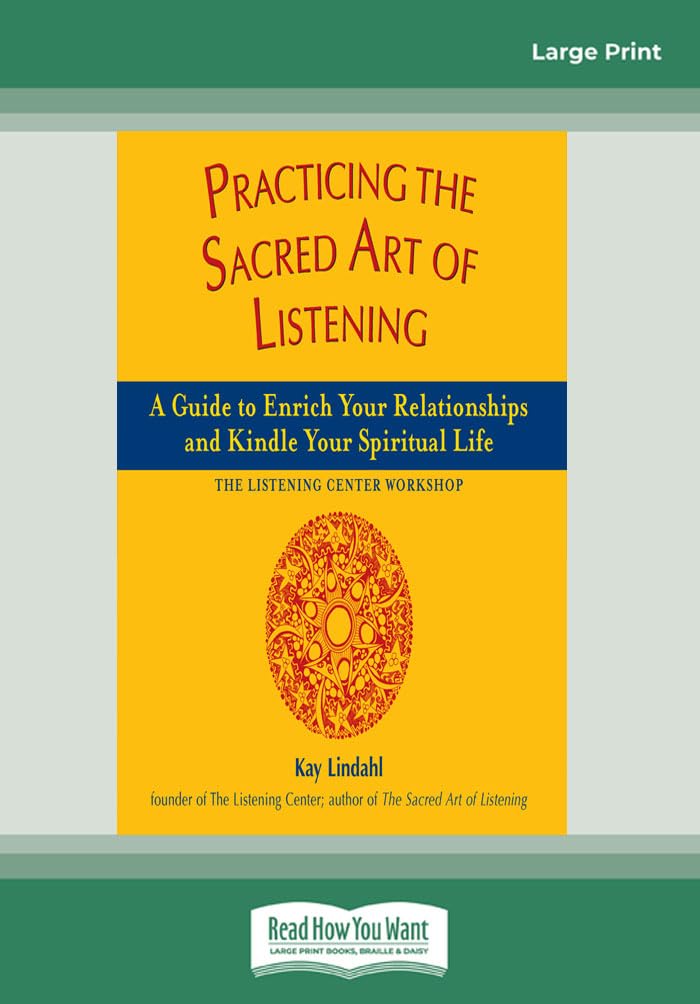 Practicing The Sacred Art Of Listening: A Guide To Enrich Your Relationships And Kindle Your Spiritual Life-The Listening Center Workshop