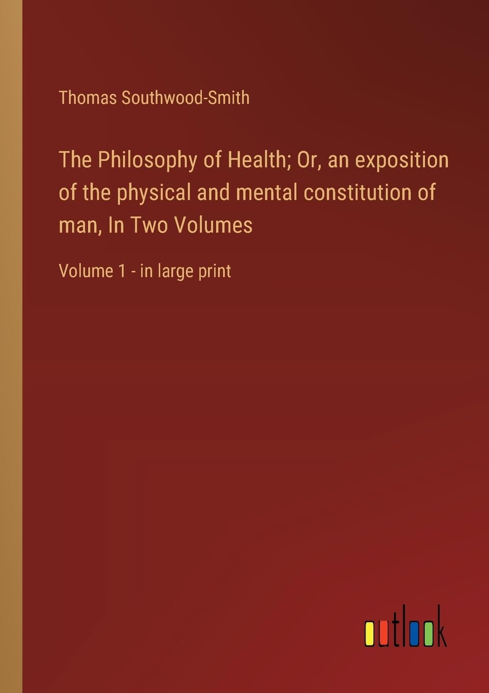 The Philosophy of Health; Or, an exposition of the physical and mental constitution of man, In Two Volumes: Volume 1 - in large print