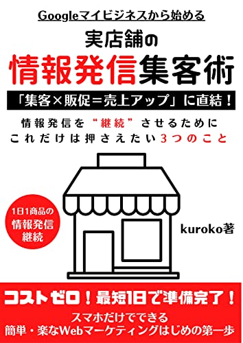 Googleマイビジネスから始める 実店舗の情報発信集客術: 「集客×販促=売上アップ」に直結!情報発信を継続させるためにこれだけは押さえたい3つのこと 実店舗のWebマーケティング (kuroko書房)