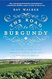 The Road to Burgundy: The Unlikely Story of an American Making Wine and a New Life in France