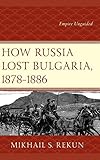 How Russia Lost Bulgaria, 18781886: Empire Unguided