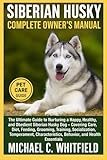 SIBERIAN HUSKY COMPLETE OWNER’S MANUAL: The Ultimate Guide to Nurturing a Happy, Healthy, and Obedient Siberian Husky Dog – Covering Care, Diet, ... Behavior, and Health Essentials