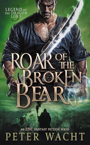 Roar of the Broken Bear: An Epic Fantasy Fiction Series (Legend of the Dragon Lord Book 3)