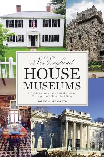 New England House Museums: A Guide to More than 100 Mansions, Cottages, and Historical Sites