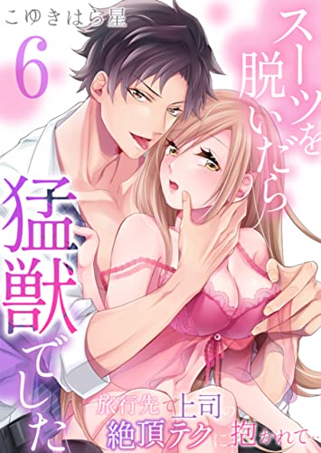 スーツを脱いだら猛獣でした~旅行先で上司の絶頂テクに抱かれて… :6 (Sプリ)