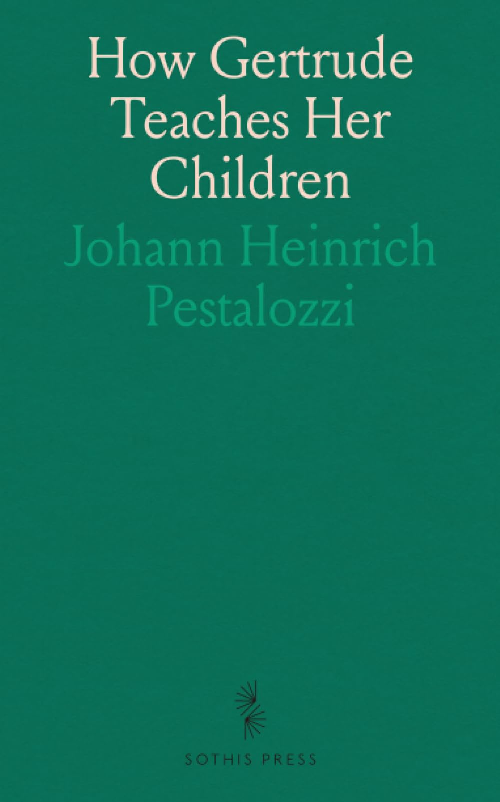 How Gertrude Teaches Her Children: An Attempt to Help Mothers to Teach Their Own Children and an Account of the Method