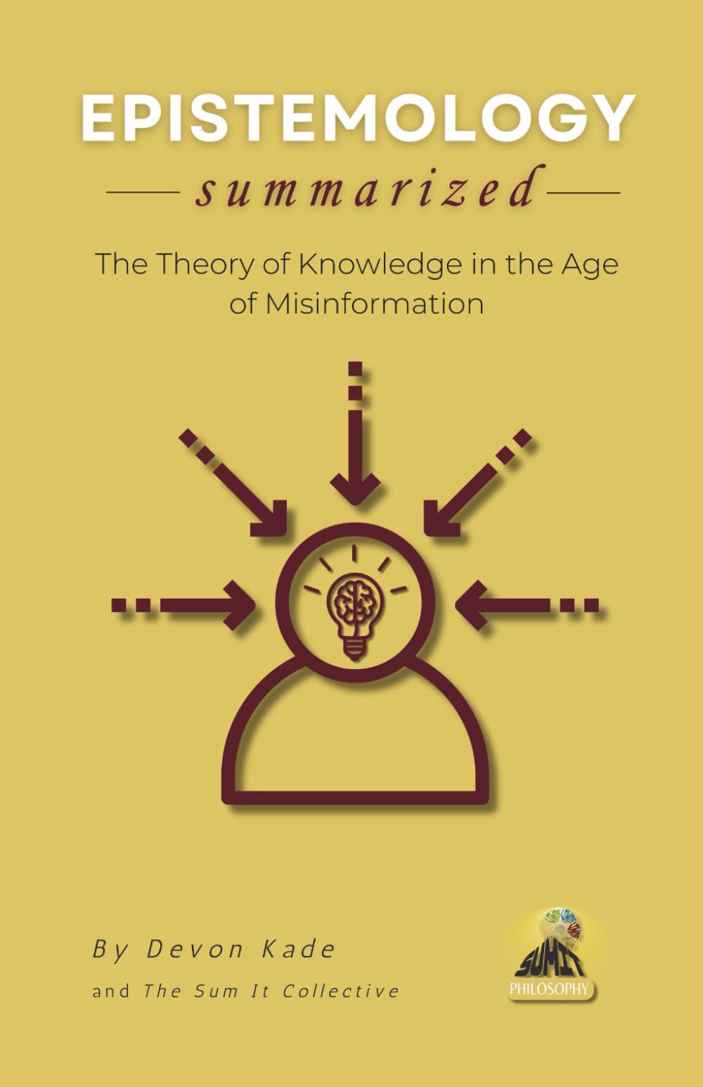 EPISTEMOLOGY Summarized: The Theory of Knowledge in the Age of Misinformation (Philosophy Summit Collection)