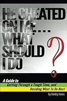 He Cheated On Me... What Should I Do?: A Guide to Getting Through a Tough Time, and Deciding What To Do Next 1983964999 Book Cover