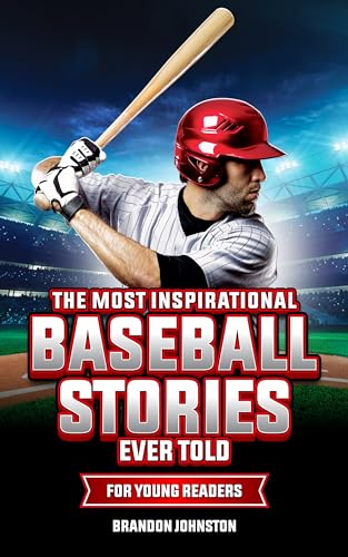 The Most Inspirational Baseball Stories Ever Told for Young Readers: Incredible Stories from the Greatest Baseball Players and Teams of All Time