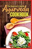  THE BEGINNER\'S GUIDE AYURVEDA COOKBOOK: Eat-Taste-Heal-Live Well with Healthy Recipes