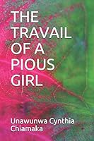 THE TRAVAIL OF A PIOUS GIRL B08BWD5ZSF Book Cover