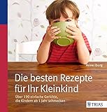 Die besten Rezepte für Ihr Kleinkind: Über 190 einfache Gerichte, die Kindern ab 1 Jahr schmecken